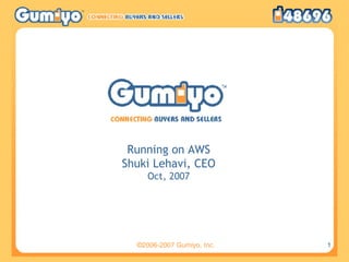 Running on AWS Shuki Lehavi, CEO Oct, 2007 ©2006-2007 Gumiyo, Inc. 