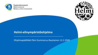 Helmi-elinympäristöohjelma
Ohjelmapäällikkö Päivi Gummerus-Rautiainen 12.2.2020
 