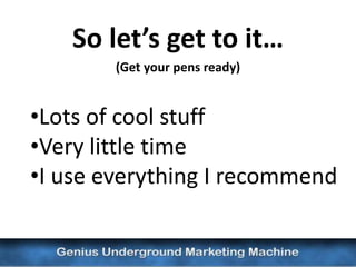So let’s get to it…
        (Get your pens ready)


•Lots of cool stuff
•Very little time
•I use everything I recommend
 