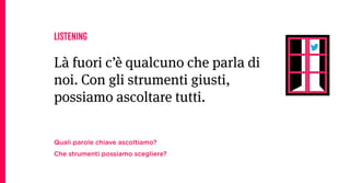 LISTENING

Là fuori c’è qualcuno che parla di
noi. Con gli strumenti giusti,
possiamo ascoltare tutti.

Quali parole chiave ascoltiamo?
Che strumenti possiamo scegliere?
 