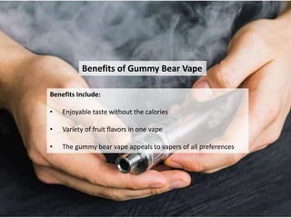 Benefits of Gummy Bear Vape
Benefits Include:
• Enjoyable taste without the calories
• Variety of fruit flavors in one vape
• The gummy bear vape appeals to vapers of all preferences
 