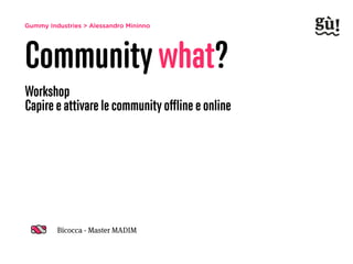 Gummy Industries > Alessandro Mininno
Community what?
Workshop 
Capire e attivare le community oﬄine e online
Bicocca - Master MADIM
 
