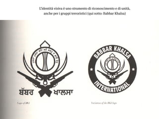 11
L’identità visiva è uno strumento di riconoscimento e di unità, 
anche per i gruppi terroristici (qui sotto: Babbar Kha...