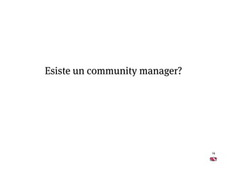 16
Esiste un community manager?
 