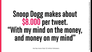 Snoop Dogg makes about
$8.000 per tweet.
“With my mind on the money,
and money on my mind”
He has more than 12 million fol...