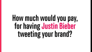 How much would you pay,
for having Justin Bieber
tweeting your brand?
 