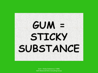 Gum = Sticky Substance,   2009, Kelli Weese @ Dime Consulting Group 