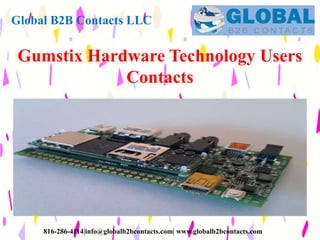 Global B2B Contacts LLC
816-286-4114|info@globalb2bcontacts.com| www.globalb2bcontacts.com
Gumstix Hardware Technology Users
Contacts
 