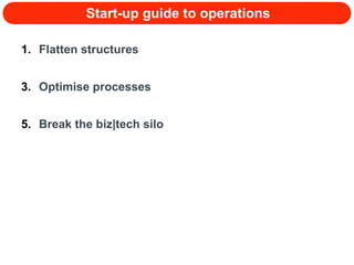 Start-up guide to operations Flatten structures Optimise processes Break the biz|tech silo 