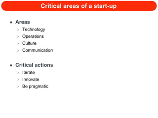 Critical areas of a start-up  Areas Technology Operations Culture Communication Critical actions Iterate Innovate Be pragmatic 