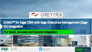 GUMU™ for Sage CRM with Sage Enterprise Management (Sage
X3) Integration
For Quick, Accurate and Secured Integration
@greytrix
-------------------------------------------------------------------------------------------------------------------------------------------------------
 