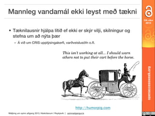 Mannleg vandamál ekki leyst með tækni
OA vika
2013

• Tæknilausnir hjálpa lítið ef ekki er skýr vilji, skilningur og
stefna um að nýta þær

openaccessweek.org

– Á við um CRIS upplýsingakerﬁ, varðveislusöfn o.ﬂ.

http://humorpig.com
Málþing um opinn aðgang 2013, Háskólanum í Reykjavík | opinnadgangur.is

 