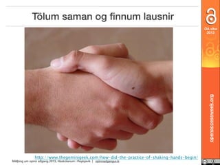 Tölum saman og ﬁnnum lausnir

openaccessweek.org

OA vika
2013

http://www.thegeminigeek.com/how-did-the-practice-of-shaking-hands-begin/

Málþing um opinn aðgang 2013, Háskólanum í Reykjavík | opinnadgangur.is

 