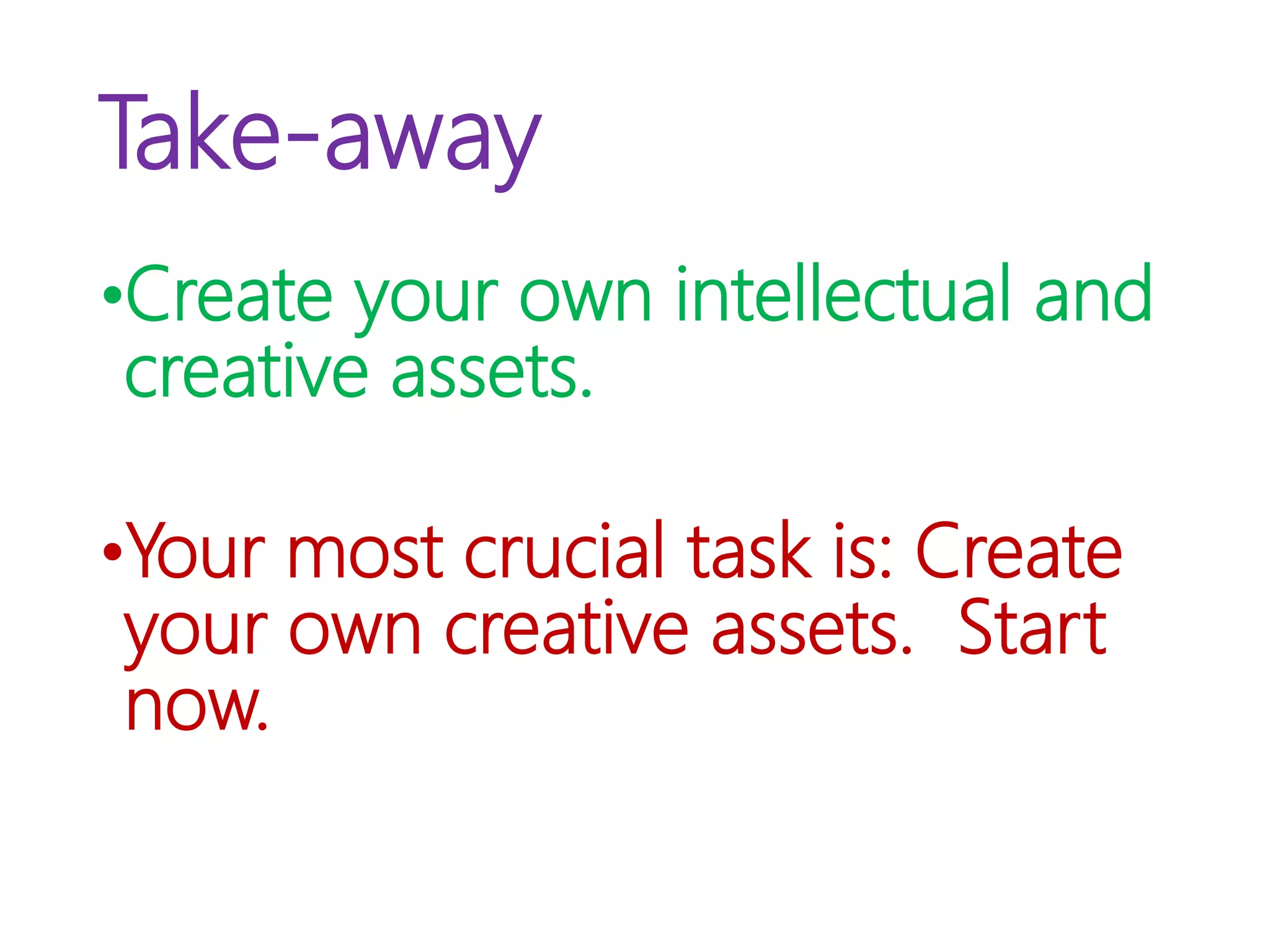 Take-away
•Create your own intellectual and
creative assets.
•Your most crucial task is: Create
your own creative assets. Start
now.
 