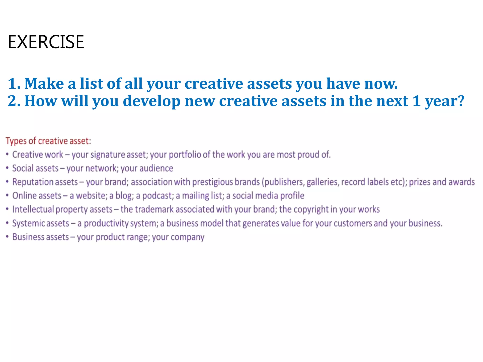 EXERCISE
1. Make a list of all your creative assets you have now.
2. How will you develop new creative assets in the next 1 year?
 