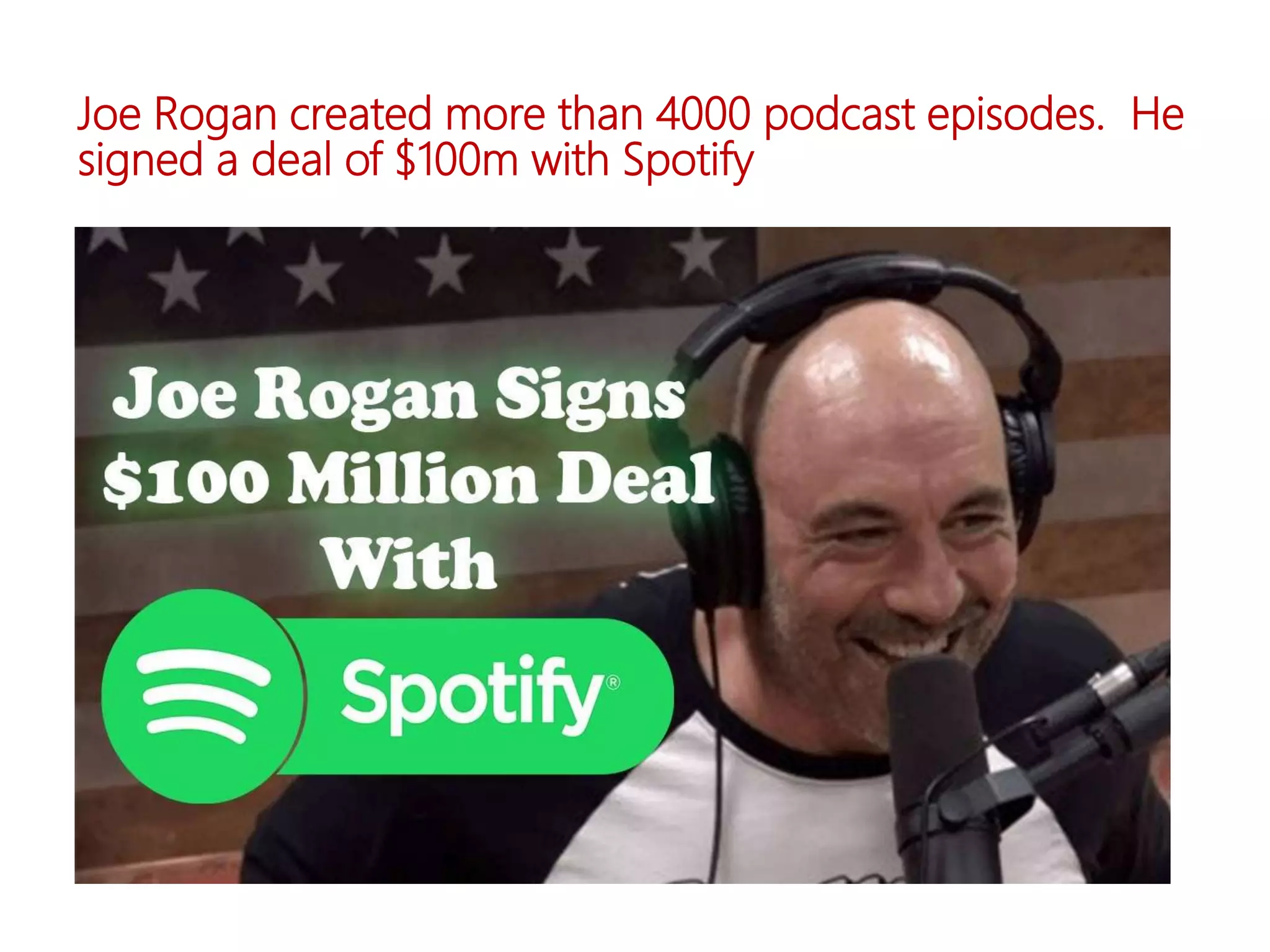 Joe Rogan created more than 4000 podcast episodes. He
signed a deal of $100m with Spotify
 