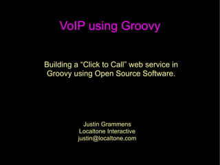 VoIP using Groovy


Building a “Click to Call” web service in
 Groovy using Open Source Software.




            Justin Grammens
           Localtone Interactive
          justin@localtone.com
 