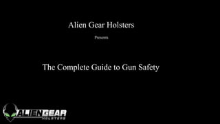 Alien Gear Holsters
Presents
The Complete Guide to Gun Safety
 