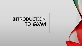 INTRODUCTION
TO GUNA
 