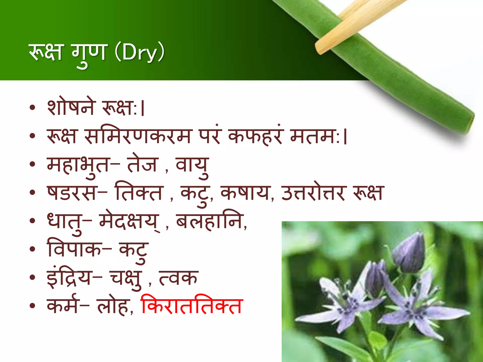 रूक्ष गुण (Dry)
• शोििे रूक्ष:।
• रूक्ष समिरणकरि परं कफिरं ििि:।
• ििाभुि- िेज , र्वायु
• ििरस- निति , कटु, किाय, उत्तरोत्तर रूक्ष
• धािु- िेदक्षय् , बलिानि,
• षर्वपाक- कटु
• इंदद्रय- चक्षु , त्र्वक
• किु- लोि, क्रकरािनिति
 