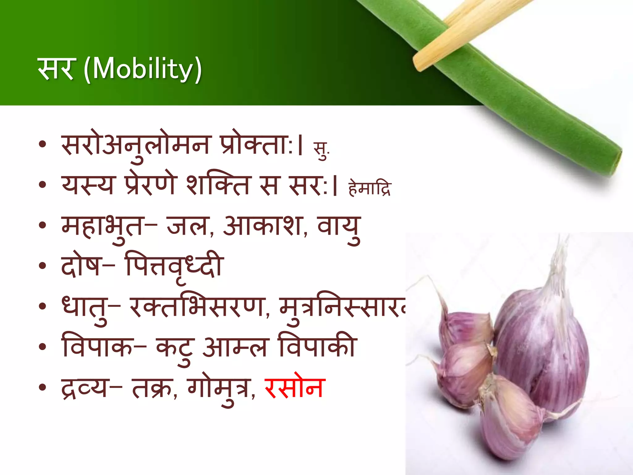 सर (Mobility)
• सरोअिुलोिि प्रोतिा:। सु.
• यस्य प्रेरणे शक्ति स सर:। िेिादद्र
• ििाभुि- जल, आकाश, र्वायु
• दोि- षपत्तर्वृध्दी
• धािु- रतिमभसरण, िुत्रनिस्सारि,
• षर्वपाक- कटु आम्ल षर्वपाकी
• द्रव्य- िि, गोिुत्र, रसोि
 