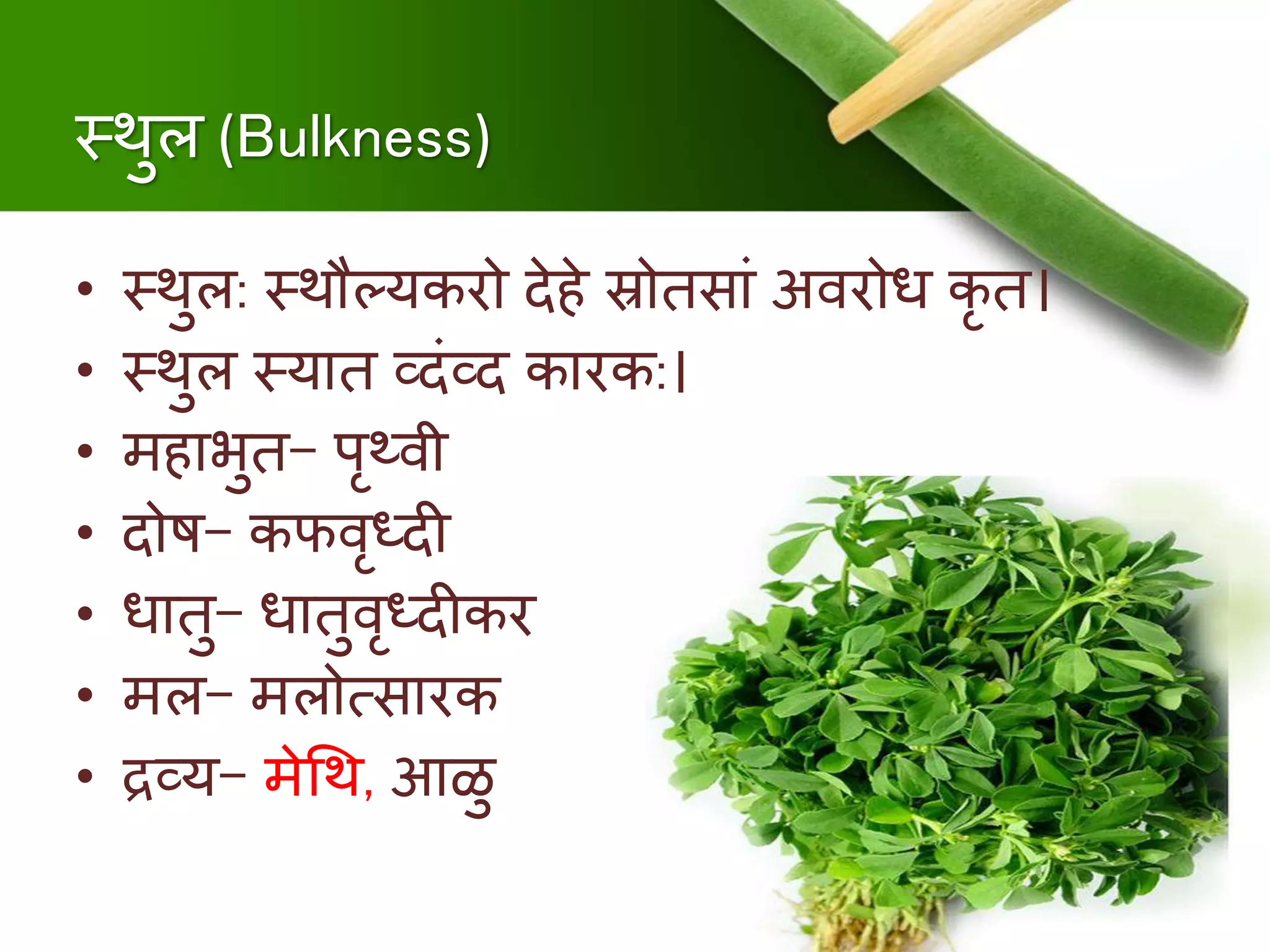 स्थुल (Bulkness)
• स्थुल: स्थौल्यकरो देिे स्रोिसां अर्वरोध कृ ि।
• स्थुल स्याि व्दंव्द कारक:।
• ििाभुि- पृथ्र्वी
• दोि- कफर्वृध्दी
• धािु- धािुर्वृध्दीकर
• िल- िलोत्सारक
• द्रव्य- िेश्रथ, आळु
 