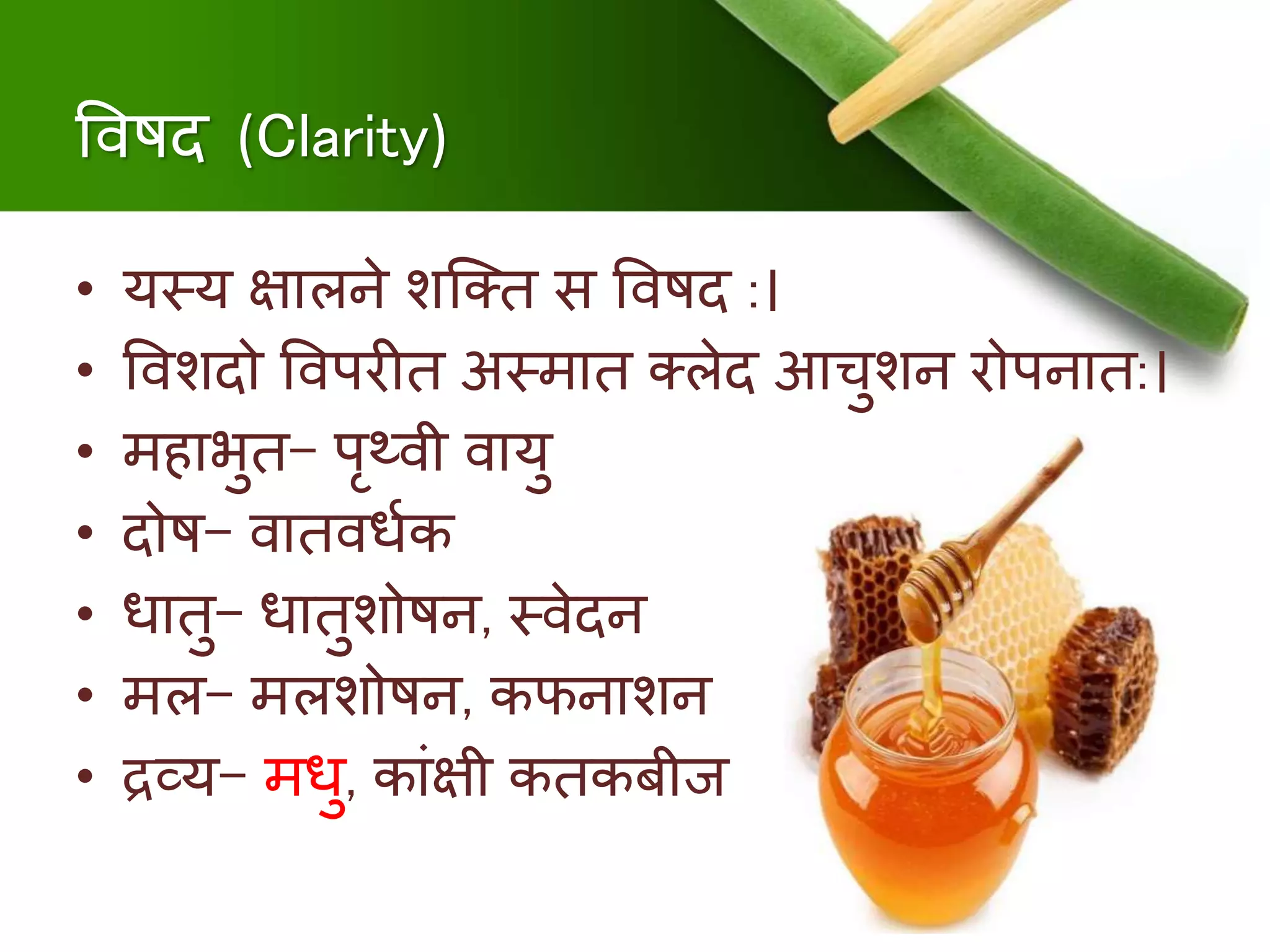 षर्विद (Clarity)
• यस्य क्षालिे शक्ति स षर्विद :।
• षर्वशदो षर्वपरीि अस्िाि तलेद आचुशि रोपिाि:।
• ििाभुि- पृथ्र्वी र्वायु
• दोि- र्वािर्वधुक
• धािु- धािुशोिि, स्र्वेदि
• िल- िलशोिि, कफिाशि
• द्रव्य- िधु, कांक्षी किकबीज,
 