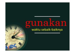 gunakan
k
waktu sebaik‐baiknya

 