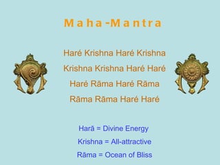 Maha-Mantra Haré Krishna Haré Krishna Krishna Krishna Haré Haré Haré Rāma Haré Rāma Rāma Rāma Haré Haré Harā = Divine Energy  Krishna = All-attractive Rāma = Ocean of Bliss 