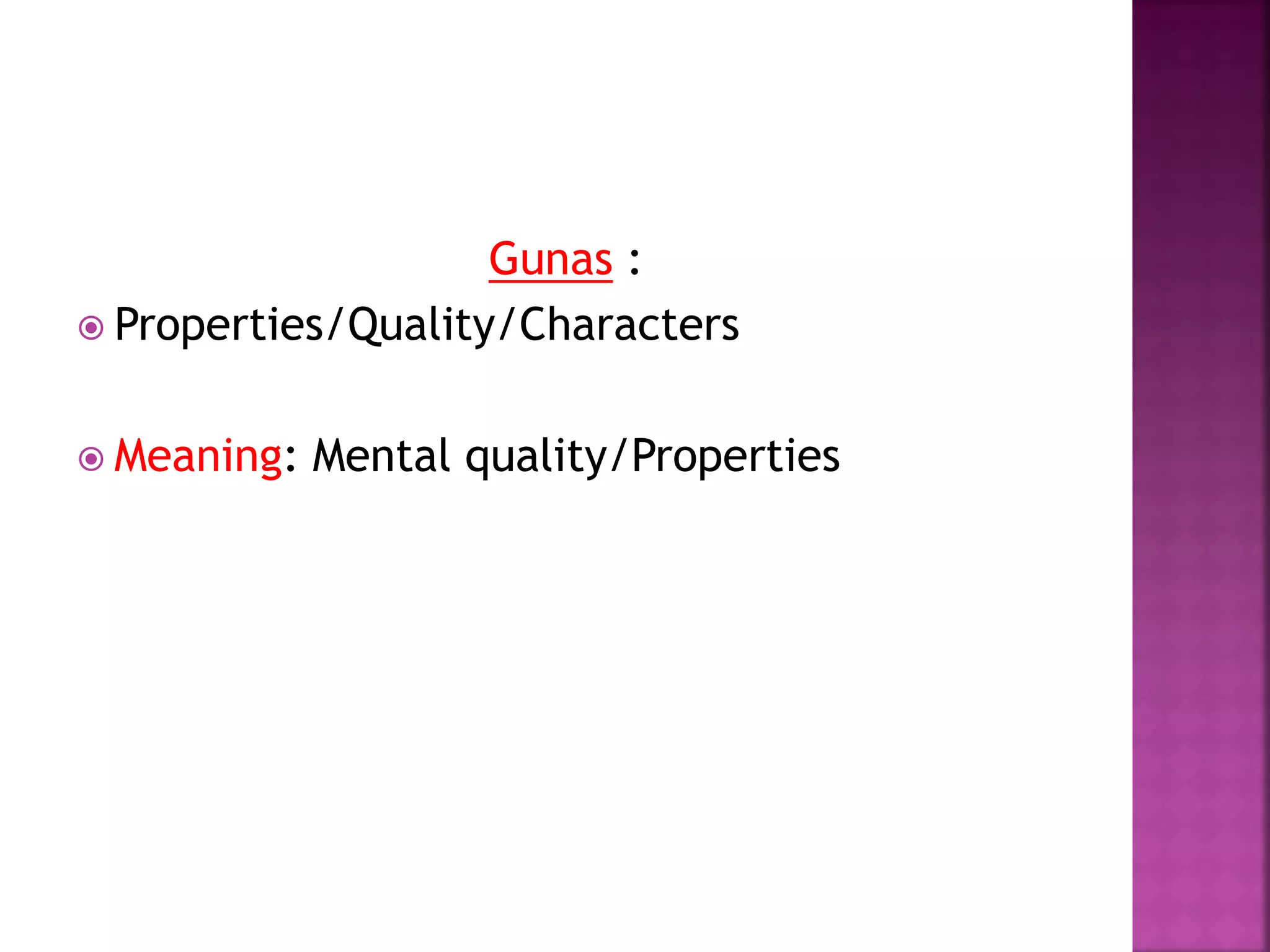 Gunas :
 Properties/Quality/Characters
 Meaning: Mental quality/Properties
 