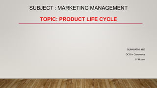 SUBJECT : MARKETING MANAGEMENT
TOPIC: PRODUCT LIFE CYCLE
GUNAVATHI H D
DOS in Commerce
1st M.com
 