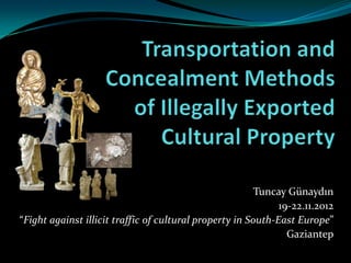 Tuncay Günaydın
                                                              19-22.11.2012
“Fight against illicit traffic of cultural property in South-East Europe”
                                                                Gaziantep
 