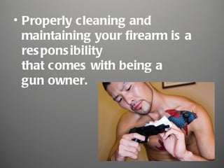 • Properly cleaning and
  maintaining your firearm is a
  res pons ibility
  that comes with being a
  gun owner.
 