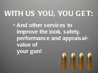WITH US YOU, YOU GE T:
  • A nd other s ervices to
    improve the look, s afety,
    performance and apprais al-
    value of
    your gun!
 