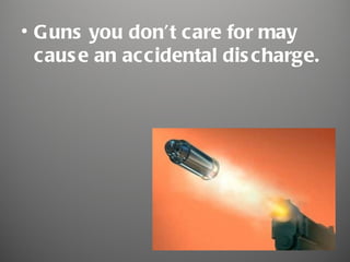 • Guns you don’t care for may
  caus e an accidental dis charge.
 