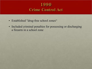 1990 Crime Control Act Established "drug-free school zones“ Included criminal penalties for possessing or discharging a firearm in a school zone 