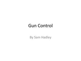 Gun Control By Sam Hadley 