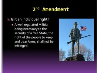  Is it an individual right?
     A well regulated Militia,
      being necessary to the
      security of a free State, the
      right of the people to keep
      and bear Arms, shall not be
      infringed.
 