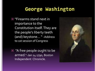  "Firearms stand next in
  importance to the
  Constitution itself. They are
  the people's liberty teeth
  (and) keystone... “ -Address
  to 1st session of Congress


 "A free people ought to be
  armed.“-Jan 14 1790, Boston
  Independent Chronicle.
 
