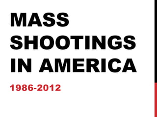 MASS
SHOOTINGS
IN AMERICA
1986-2012
 