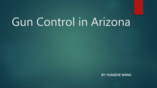 Gun Control in Arizona
BY: YUANZHE WANG
 