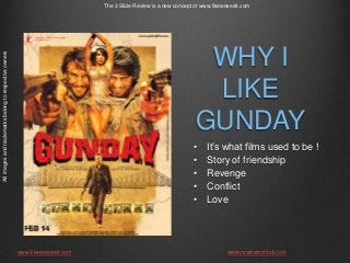 The 3 Slide Review is a new concept of www.likeweseeit.com

All images and trademarks belong to respective owners

WHY I
LIKE
GUNDAY
•
•
•
•
•

www.likeweseeit.com

It’s what films used to be !
Story of friendship
Revenge
Conflict
Love

www.mattersmind.com

 