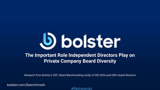 The Important Role Independent Directors Play on
Private Company Board Diversity
Research from Bolster’s 2021 Board Benchmarking study of 250 CEOs and 650+ board directors
bolster.com/benchmark
#flipthescript
 