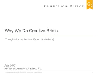 Proprietary and Confidential | © Gunderson Direct, Inc. All Rights Reserved.
April 2017
Jeff Tarran, Gunderson Direct, Inc.
1
Why We Do Creative Briefs
Thoughts for the Account Group (and others)
 