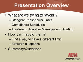Presentation Overview
• What are we trying to “avoid”?
– Stringent Phosphorus Limits
– Compliance Schedules
– Treatment, Adaptive Management, Trading
• How can I avoid them?
– Find a way to have a different limit!
– Evaluate all options
• Summary/Questions
 