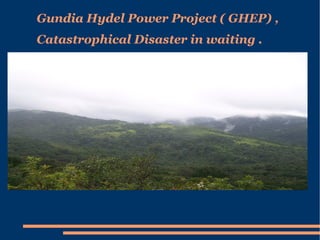 Gundia Hydel Power Project ( GHEP) , Catastrophical Disaster in waiting . 