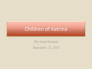 Children of Katrina
The Gund Institute
September 25, 2015
 