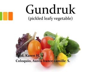 Gundruk
(pickled leafy vegetable)

Buid, Karen H.
Coloquio, Aurea france camille S.

 