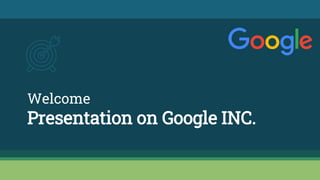 Welcome
Presentation on Google INC.
 