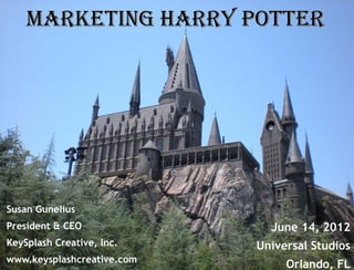 Marketing Harry Potter




Susan Gunelius
President & CEO               June 14, 2012
KeySplash Creative, Inc.    Universal Studios
www.keysplashcreative.com
                                 Orlando, FL
 